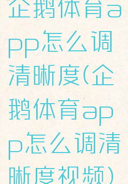 企鹅体育app怎么调清晰度(企鹅体育app怎么调清晰度视频)