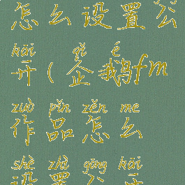 企鹅fm作品怎么设置公开(企鹅fm作品怎么设置公开模式)