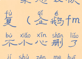 企鹅fm删了一集怎么恢复(企鹅fm不小心删了集数怎么恢复)