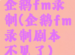 企鹅fm录制(企鹅fm录制剧本不见了)