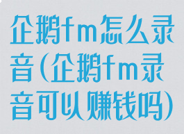企鹅fm怎么录音(企鹅fm录音可以赚钱吗)