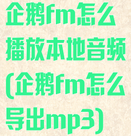 企鹅fm怎么播放本地音频(企鹅fm怎么导出mp3)