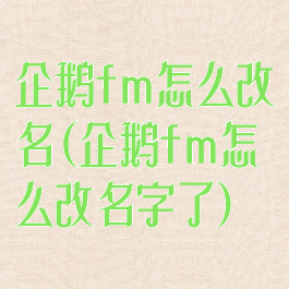 企鹅fm怎么改名(企鹅fm怎么改名字了)