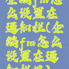 企鹅fm怎么设置在通知栏(企鹅fm怎么设置在通知栏里)