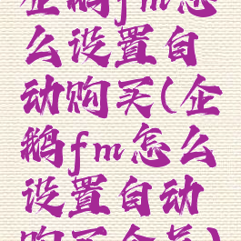 企鹅fm怎么设置自动购买(企鹅fm怎么设置自动购买会员)