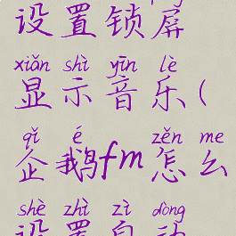 企鹅fm怎么设置锁屏显示音乐(企鹅fm怎么设置自动播放)