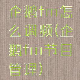 企鹅fm怎么调频(企鹅fm节目管理)