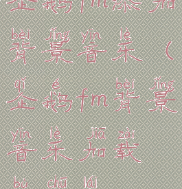 企鹅fm添加背景音乐(企鹅fm背景音乐加载不出来)