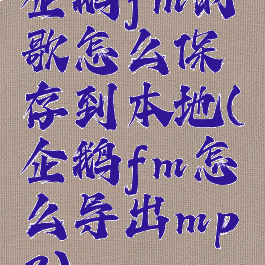 企鹅fm的歌怎么保存到本地(企鹅fm怎么导出mp3)