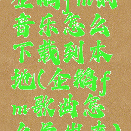 企鹅fm的音乐怎么下载到本地(企鹅fm歌曲怎么导出来)