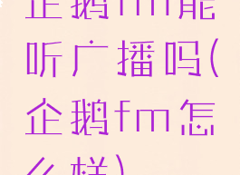 企鹅fm能听广播吗(企鹅fm怎么样)