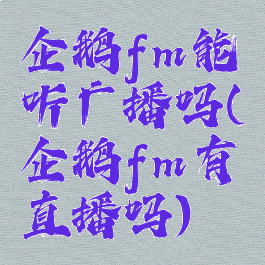 企鹅fm能听广播吗(企鹅fm有直播吗)