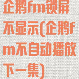 企鹅fm锁屏不显示(企鹅fm不自动播放下一集)