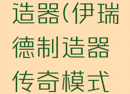 伊瑞德制造器(伊瑞德制造器传奇模式怎么用)