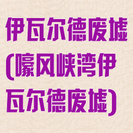 伊瓦尔德废墟(嚎风峡湾伊瓦尔德废墟)