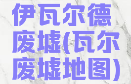伊瓦尔德废墟(瓦尔废墟地图)