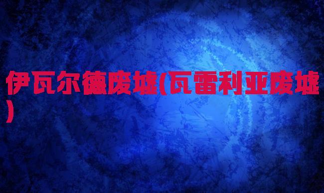 伊瓦尔德废墟(瓦雷利亚废墟)