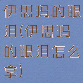 伊思玛的眼泪(伊思玛的眼泪怎么拿)