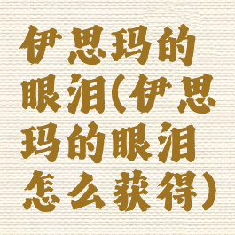 伊思玛的眼泪(伊思玛的眼泪怎么获得)