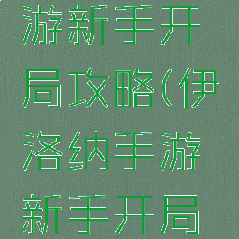 伊洛纳手游新手开局攻略(伊洛纳手游新手开局攻略视频)
