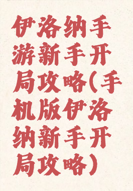 伊洛纳手游新手开局攻略(手机版伊洛纳新手开局攻略)