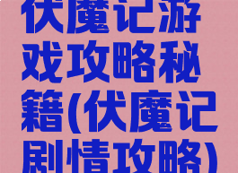 伏魔记游戏攻略秘籍(伏魔记剧情攻略)