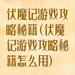 伏魔记游戏攻略秘籍(伏魔记游戏攻略秘籍怎么用)