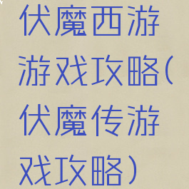伏魔西游游戏攻略(伏魔传游戏攻略)