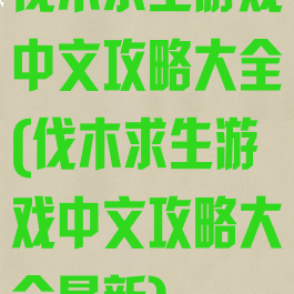 伐木求生游戏中文攻略大全(伐木求生游戏中文攻略大全最新)