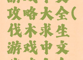 伐木求生游戏中文攻略大全(伐木求生游戏中文攻略大全视频)