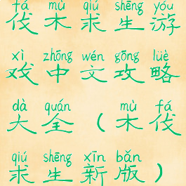 伐木求生游戏中文攻略大全(木伐求生新版)