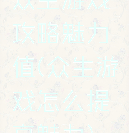众生游戏攻略魅力值(众生游戏怎么提高魅力)