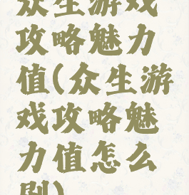 众生游戏攻略魅力值(众生游戏攻略魅力值怎么刷)
