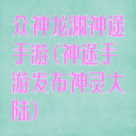 众神龙渊神途手游(神途手游发布神灵大陆)