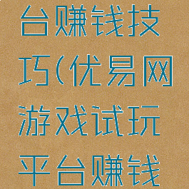 优易网游戏试玩平台赚钱技巧(优易网游戏试玩平台赚钱技巧是什么)