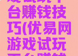 优易网游戏试玩平台赚钱技巧(优易网游戏试玩平台赚钱技巧视频)