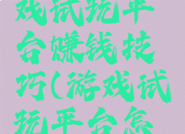 优易网游戏试玩平台赚钱技巧(游戏试玩平台怎么赚钱快)