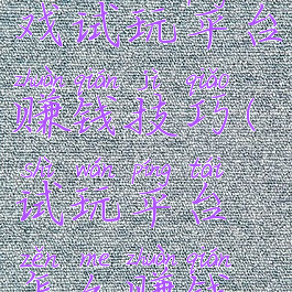 优易网游戏试玩平台赚钱技巧(试玩平台怎么赚钱快)