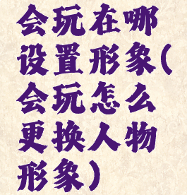 会玩在哪设置形象(会玩怎么更换人物形象)