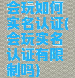 会玩如何实名认证(会玩实名认证有限制吗)