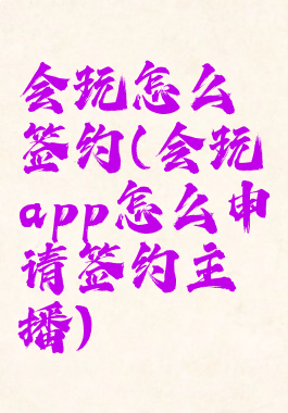 会玩怎么签约(会玩app怎么申请签约主播)