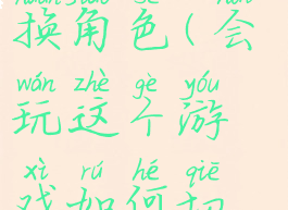 会玩怎么切换角色(会玩这个游戏如何切换账号)