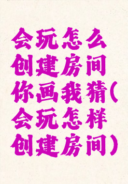 会玩怎么创建房间你画我猜(会玩怎样创建房间)