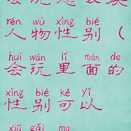 会玩怎么换人物性别(会玩里面的性别可以修改吗)