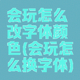 会玩怎么改字体颜色(会玩怎么换字体)
