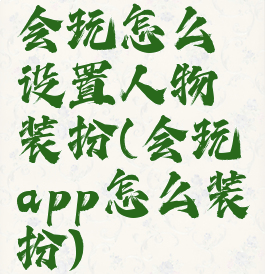 会玩怎么设置人物装扮(会玩app怎么装扮)