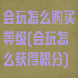 会玩怎么购买等级(会玩怎么获得积分)