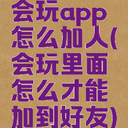 会玩app怎么加人(会玩里面怎么才能加到好友)