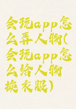 会玩app怎么弄人物(会玩app怎么给人物换衣服)