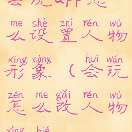 会玩app怎么设置人物形象(会玩怎么改人物性别)